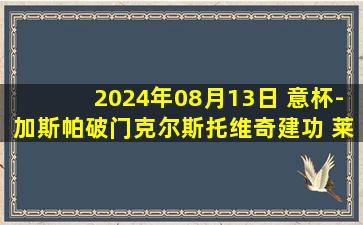 2024年08月13日 意杯-加斯帕破门克尔斯托维奇建功 莱切2-1曼托瓦